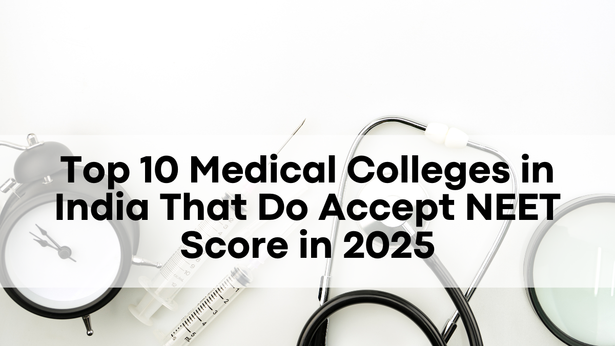 Top 10 Medical Colleges in India That Do Accept NEET Score in 2025: Full List